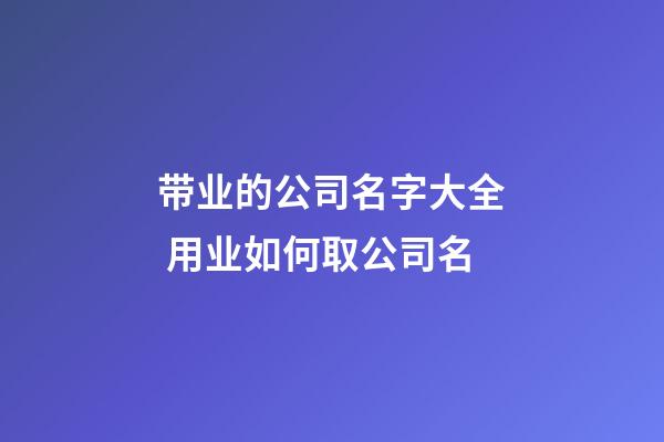 带业的公司名字大全 用业如何取公司名-第1张-公司起名-玄机派